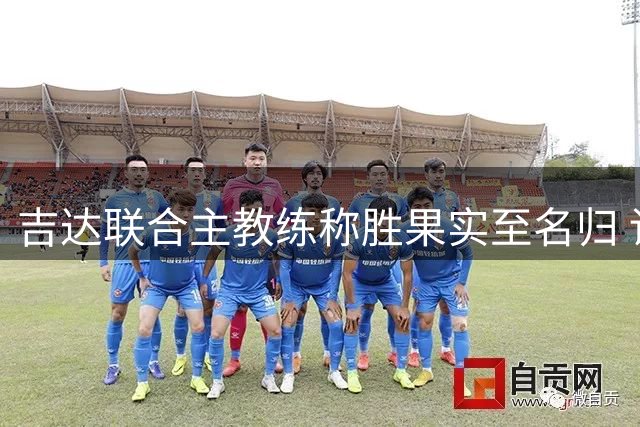 吉达联合主教练称胜果实至名归 详解赢球关键点