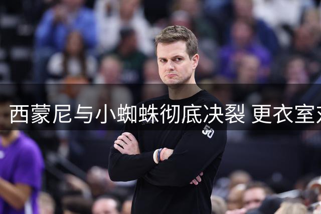 西蒙尼与小蜘蛛彻底决裂 更衣室对其失望至极
