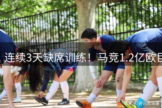 连续3天缺席训练！马竞1.2亿欧巨星疑罢训：撕破脸 仅剩1条路可选